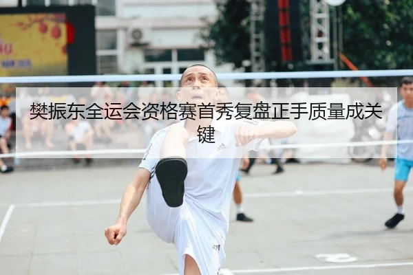 樊振东全运会资格赛首秀复盘正手质量成关键 - DOTA2
